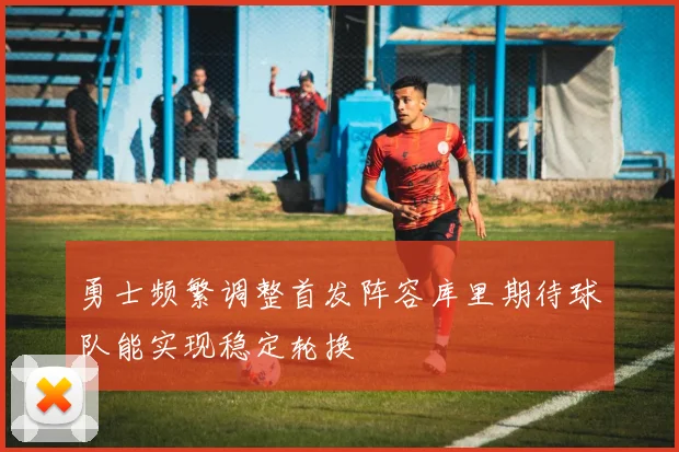 勇士频繁调整首发阵容库里期待球队能实现稳定轮换
