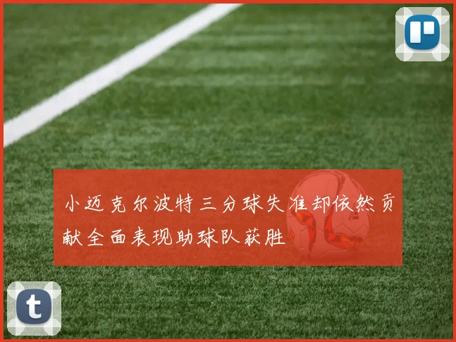 小迈克尔波特三分球失准却依然贡献全面表现助球队获胜