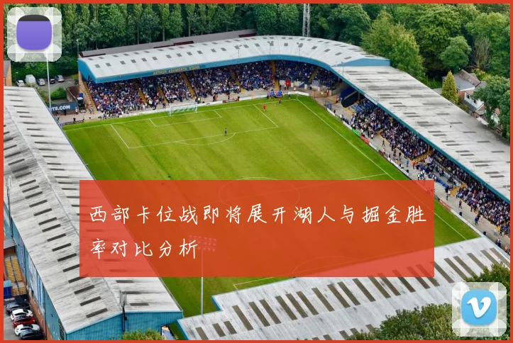 西部卡位战即将展开湖人与掘金胜率对比分析