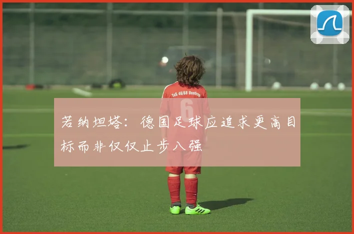 若纳坦塔：德国足球应追求更高目标而非仅仅止步八强