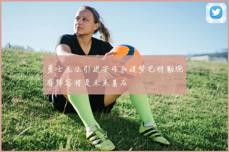 勇士无法引进字母和追梦巴特勒现有阵容将是未来基石