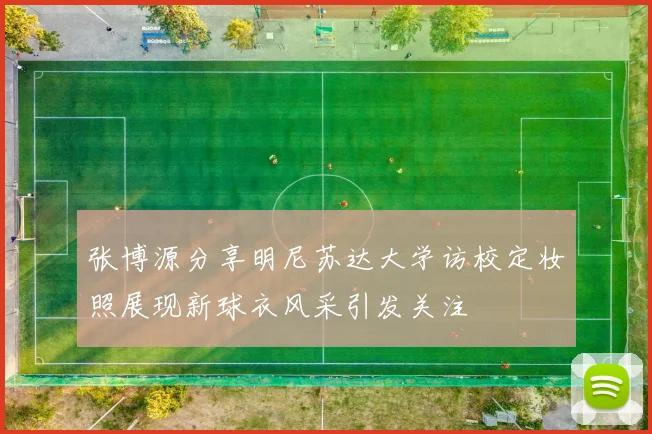 张博源分享明尼苏达大学访校定妆照展现新球衣风采引发关注