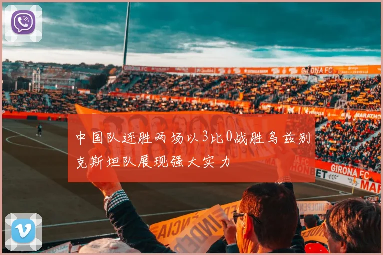 中国队连胜两场以3比0战胜乌兹别克斯坦队展现强大实力