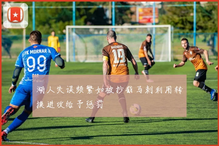 湖人失误频繁如被抄截马刺利用转换进攻给予惩罚