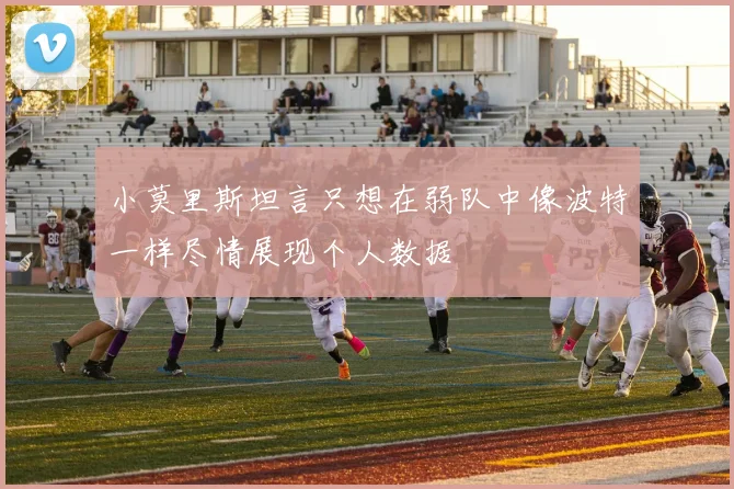 小莫里斯坦言只想在弱队中像波特一样尽情展现个人数据