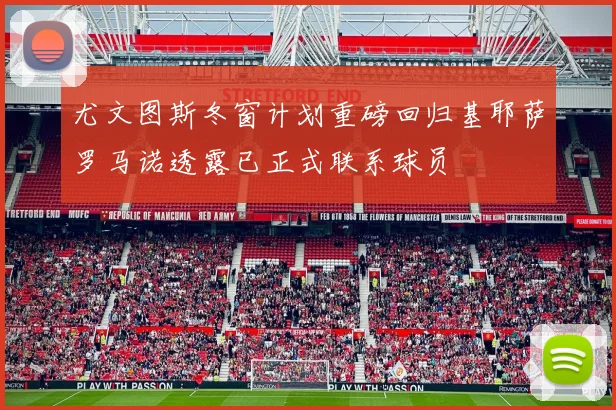 尤文图斯冬窗计划重磅回归基耶萨罗马诺透露已正式联系球员
