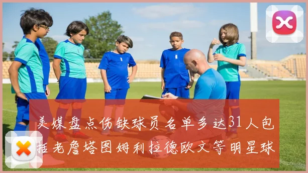 美媒盘点伤缺球员名单多达31人包括老詹塔图姆利拉德欧文等明星球员