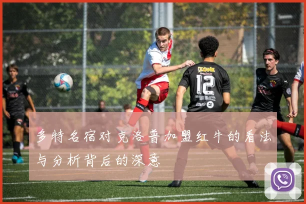 多特名宿对克洛普加盟红牛的看法与分析背后的深意