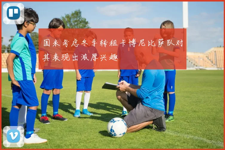 国米考虑冬季转租卡博尼比萨队对其表现出浓厚兴趣