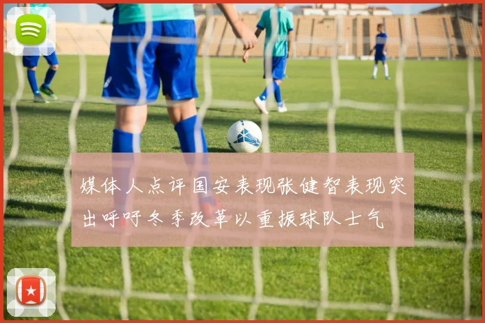 媒体人点评国安表现张健智表现突出呼吁冬季改革以重振球队士气